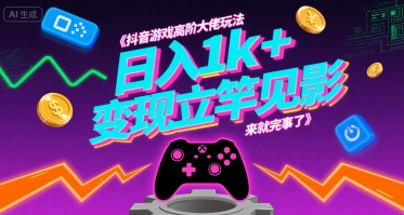 抖音游戏高阶大佬玩法,日入1k+,变现立竿见影,来就完事了【揭秘】-墨痕微课