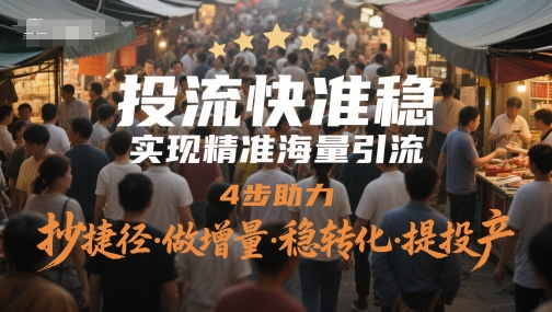 投流快准稳,实现精准海量引流,4步助力,抄捷径·做增量·稳转化·提投产-墨痕微课
