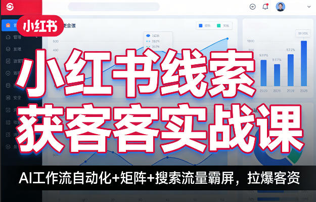 小红书线索获客实战课，AI工作流自动化+矩阵+搜索流量霸屏，拉爆客资-墨痕微课