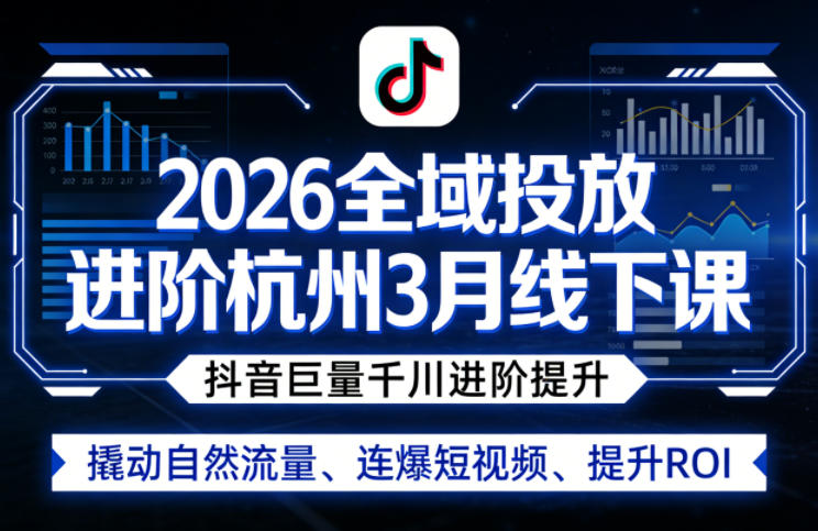 2026全域投放进阶杭州3月线下课，抖音巨量千川进阶提升，撬动自然流量、连爆短视频、提升ROI-墨痕微课