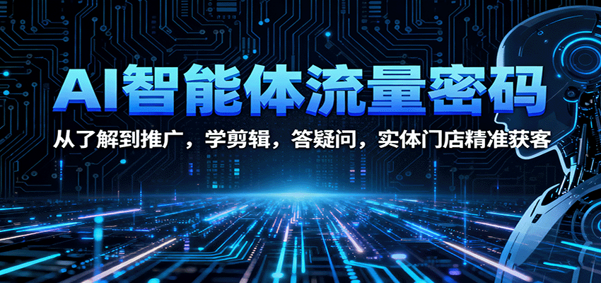 AI智能体流量密码:从了解到推广,学剪辑,答疑问,实体门店精准获客-墨痕微课