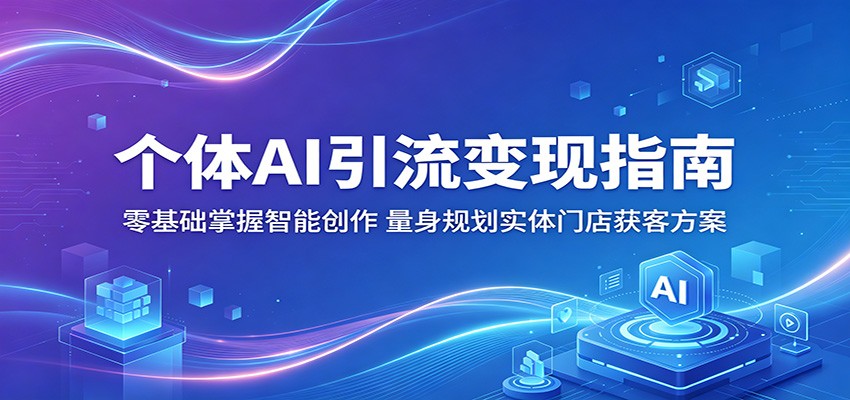 个体AI引流变现指南:零基础掌握智能创作,量身规划实体门店获客方案-墨痕微课