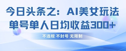 今日头条之AI美女玩法单号单人日均收益3张+,不违规 不封号 无限制-墨痕微课