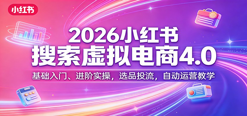 2026小红书搜索虚拟电商4.0：基础入门、进阶实操，选品投流，自动运营教学-墨痕微课