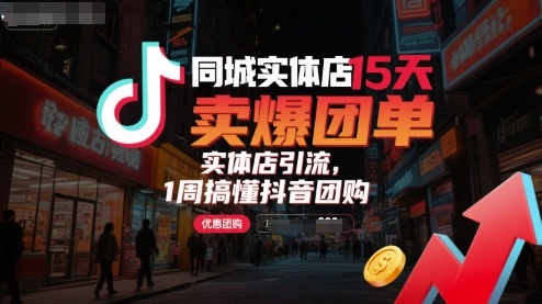 同城实体店15天卖爆团单,实体店引流,1周搞懂抖音团购-墨痕微课