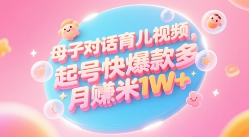 AI生成母子对话育儿类视频,起号快爆款多,小白宝妈轻松学,多渠道变现,月入1W+-墨痕微课