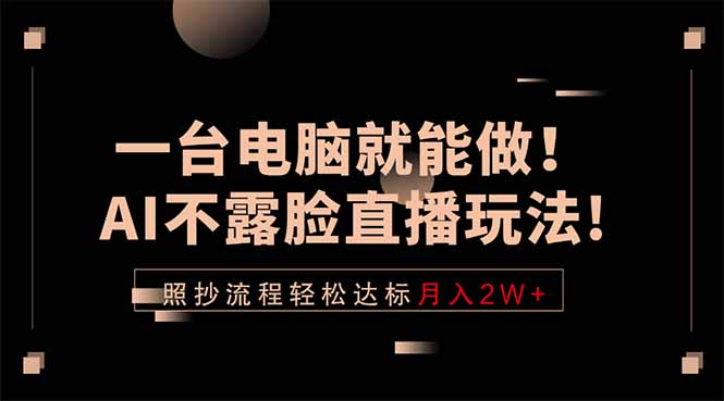 一台电脑就能做！AI不露脸直播玩法，照抄流程轻松达标月入2W+-墨痕微课
