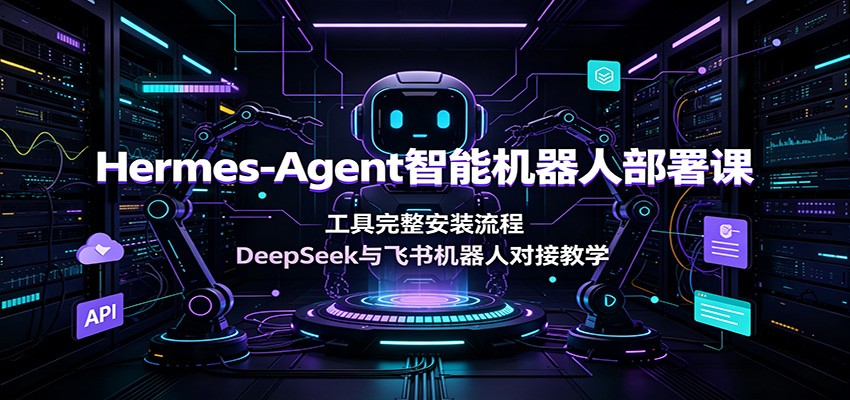 Hermes-Agent智能机器人部署课：工具完整安装流程，DeepSeek与飞书机器人对接教学-墨痕微课