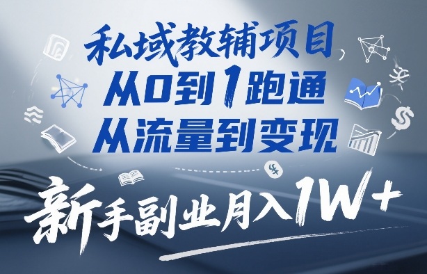 私域教辅项目,从0到1跑通,从流量到变现,新手副业月入1W+-墨痕微课