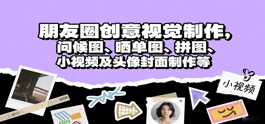 朋友圈创意视觉制作，问候图、晒单图、拼图、小视频及头像封面制作等-墨痕微课