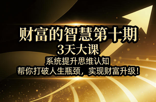 财富的智慧第十期,3天大课,系统提升思维认知,帮你打破人生瓶颈,实现财富升级!-墨痕微课
