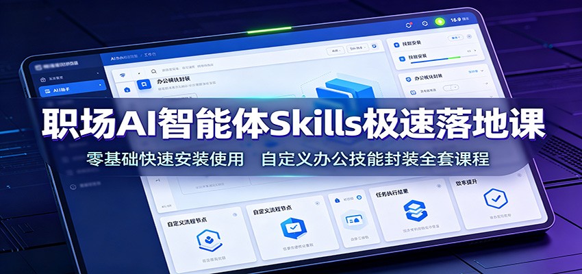 职场AI智能体Skills极速落地课:零基础快速安装使用,自定义办公技能封装全套课程-墨痕微课