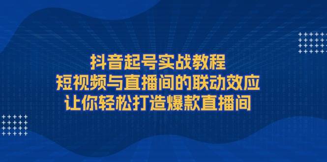 抖音起号实战教程,短视频与直播间的联动效应,让你轻松打造爆款直播间-墨痕微课