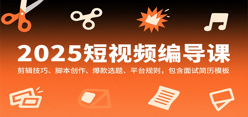 2025短视频编导课，剪辑技巧、脚本创作、爆款选题、平台规则，包含面试简历模板-墨痕微课
