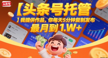 【头条号托管 】我提供作品,你每天5分钟复制发布,最高月入1W+【揭秘】-墨痕微课