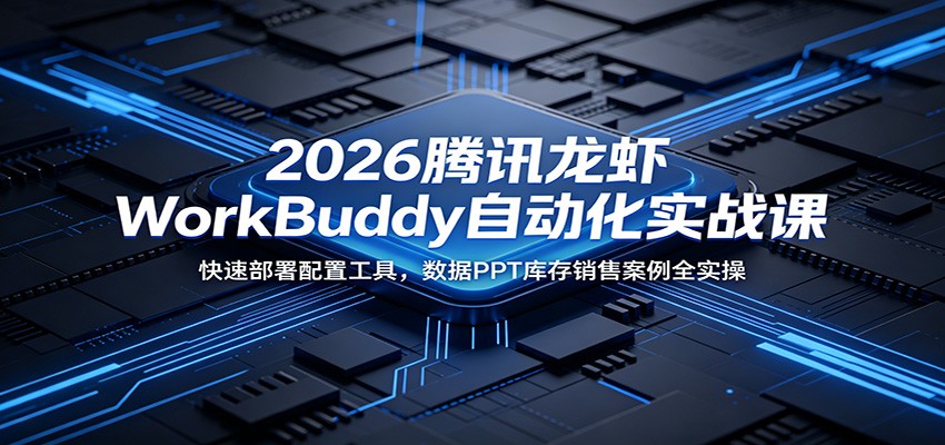 2026腾讯龙虾WorkBuddy自动化实战课：快速部署配置工具，数据PPT库存销售案例全实操-墨痕微课