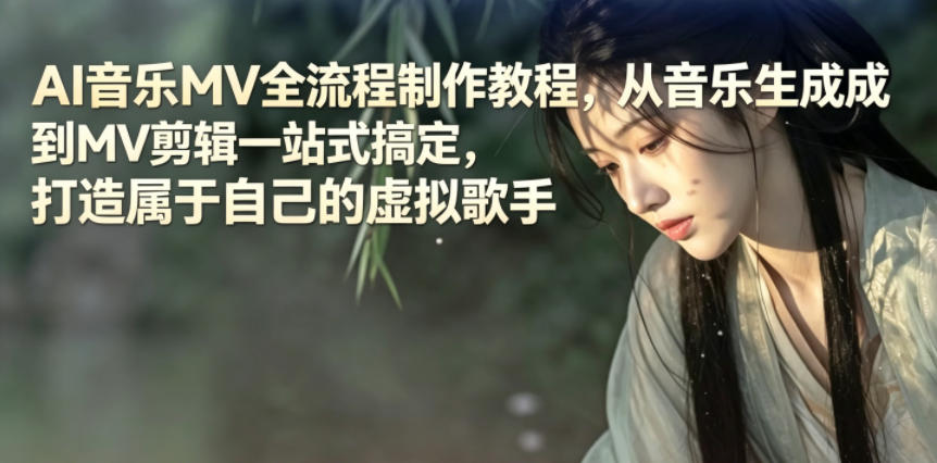 AI音乐MV全流程制作教程,从音乐生成到MV剪辑一站式搞定,打造属于自己的虚拟歌手-墨痕微课