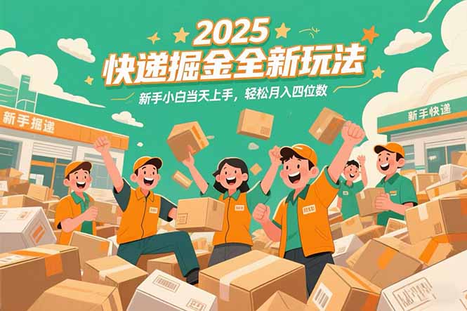2025快递掘金全新玩法，新手小白当天上手，轻松月入四位数！-墨痕微课