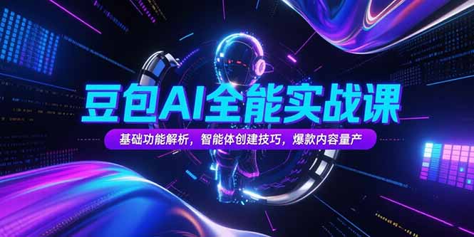 豆包AI全能实战课,基础功能解析,智能体创建技巧,爆款内容量产-墨痕微课