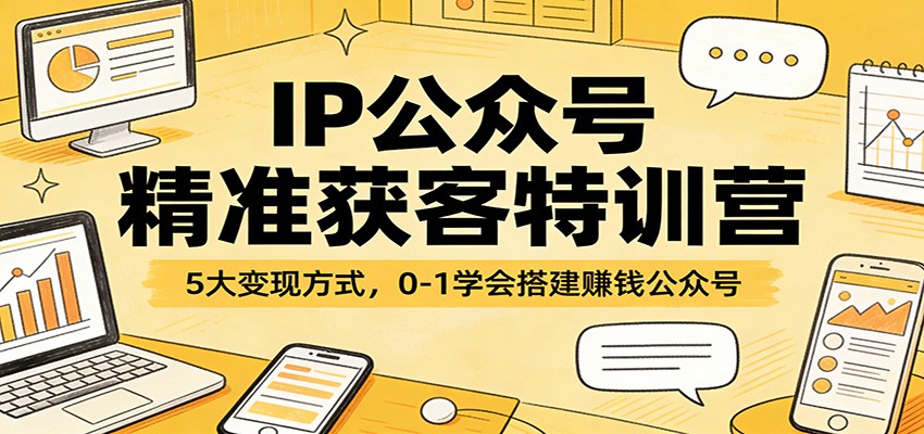 IP公众号精准获客特训营：5大变现方式，0-1学会搭建赚钱公众号-墨痕微课