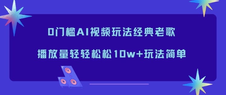 0门槛AI视频玩法经典老歌，播放量轻轻松松10w+玩法简单-墨痕微课