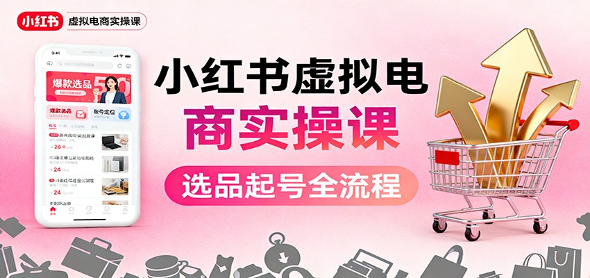 小红书虚拟电商实操课：选品起号+AI 内容创作+店铺运营+引流私域+自动化发笔记-墨痕微课