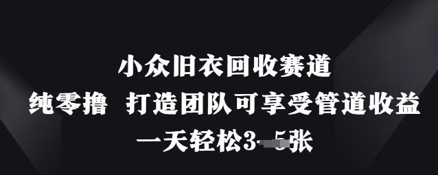 小众旧衣回收赛道,纯零撸 打造团队可享受管道收益,一天轻松3张-墨痕微课
