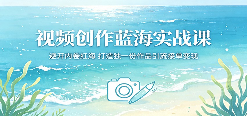 视频创作蓝海实战课:避开内卷红海,打造独一份作品引流接单变现-墨痕微课