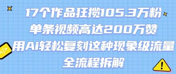 17个作品狂揽105.3W粉,单条视频高达200W赞,用Ai轻松复刻这种现象级流量!(全流程拆解)-墨痕微课
