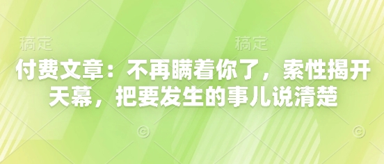 付费文章:不再瞒着你了,索性揭开天幕,把要发生的事儿说清楚-墨痕微课