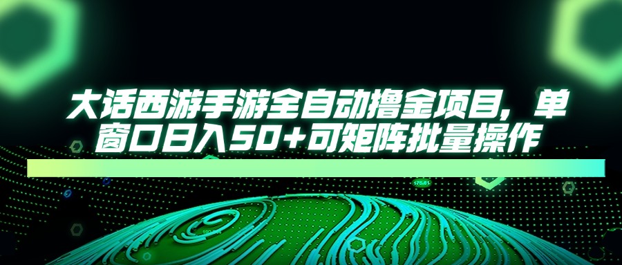 大话西游手游全自动撸金项目,单窗口日入50+可矩阵批量操作-墨痕微课