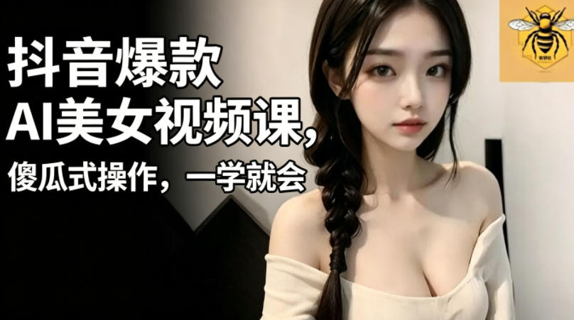 抖音爆款AI美女视频课，傻瓜式操作，一学就会，1个小就能上手-墨痕微课