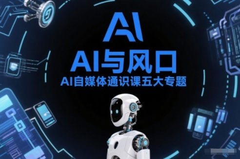 AI自媒体通识课五大专题，AI基础操作篇+AI生活娱乐篇+AI职场提效篇+AI自媒体实操篇+账号创作工具篇-墨痕微课
