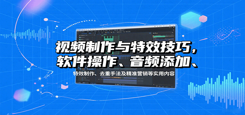 视频制作与特效技巧:软件操作、音频添加、特效制作、去重手法及精准营销等实用内容-墨痕微课