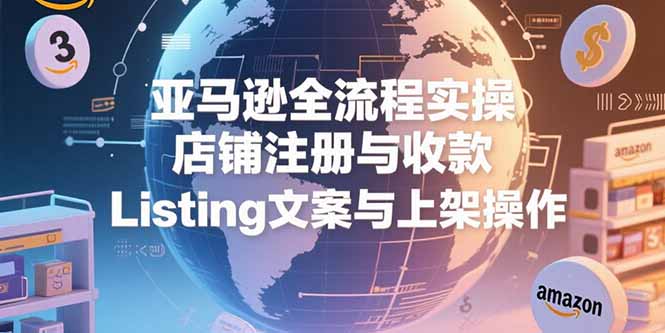 亚马逊全流程实操,店铺注册与收款,Listing文案与上架操作-墨痕微课