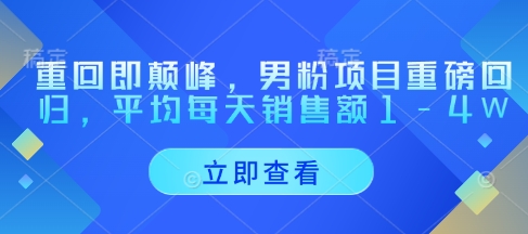 重回即颠峰,男粉项目重磅回归,平均每天销售额1-4W-墨痕微课