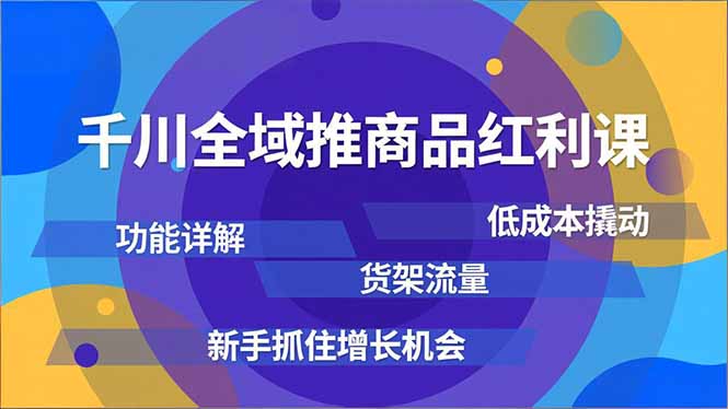 千川全域推商品红利课,功能详解、低成本撬动、货架流量,新手抓住增长机会-墨痕微课