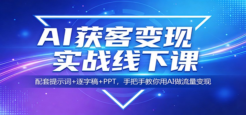 AI获客变现实战线下课：配套提示词+逐字稿+PPT，手把手教你用AI做流量变现-墨痕微课