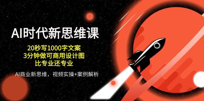 AI 时代新思维课,20秒写1000字文案/3分钟做可商用设计图/比专业还专业-墨痕微课