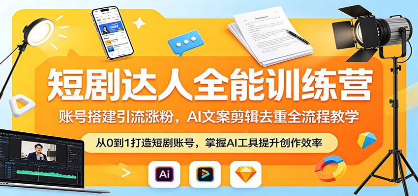 短剧达人全能训练营：账号搭建引流涨粉，AI 文案剪辑去重全流程教学-墨痕微课