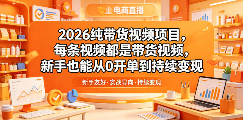 2026纯带货视频项目，每条视频都是带货视频，新手也能从0开单到持续变现-墨痕微课