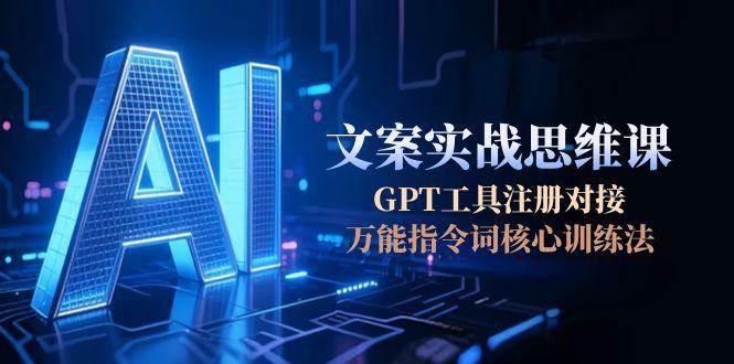 AI文案实战思维课,GPT工具注册对接,万能指令词核心训练法-墨痕微课