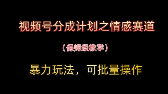 视频号分成计划之情感赛道暴力玩法,可批量操作,保姆级教学-墨痕微课