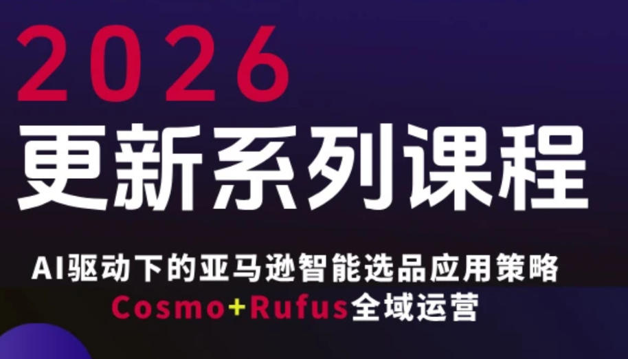 跨境亚马逊FBA系统课程，AI驱动下的亚马逊智能选品应用策略Cosmo+Rufus全域运营(更新26年4月)-墨痕微课