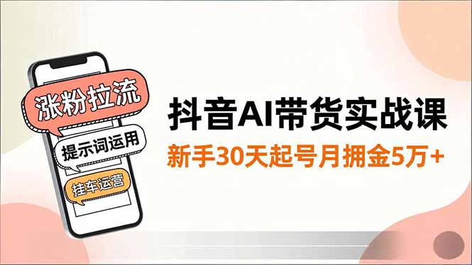 抖音AI带货实战课，涨粉拉流、提示词运用、挂车运营，新手30天起号月佣金5万+-墨痕微课