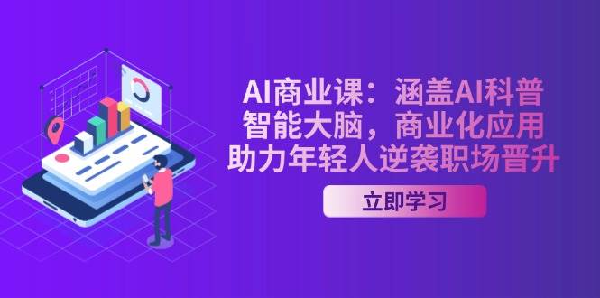 AI商业课:涵盖AI科普,智能大脑,商业化应用,助力年轻人逆袭职场晋升-墨痕微课