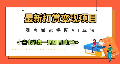 最新打赏变现项目,图片搬运搭配AI玩法,小白也能靠一张图日入5张-墨痕微课