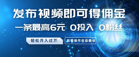 发布视频即可得佣金,一条最高6元,0投入 0粉丝  会发视频就行,月入过W,批量操作收益翻倍【揭秘】-墨痕微课