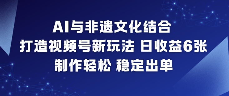 AI与非遗文化结合，打造视频号新玩法，日收益6张，制作轻松，稳定出单-墨痕微课