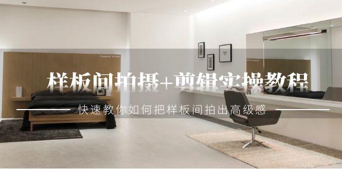 样板间拍摄+剪辑实操教程,快速教你如何把样板间拍出高级感(51节课)-墨痕微课